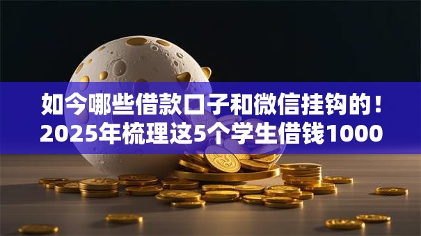 如今哪些借款口子和微信挂钩的！2025年梳理这5个学生借钱10000左右