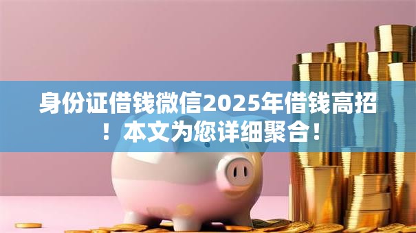 身份证借钱微信2025年借钱高招！本文为您详细聚合！