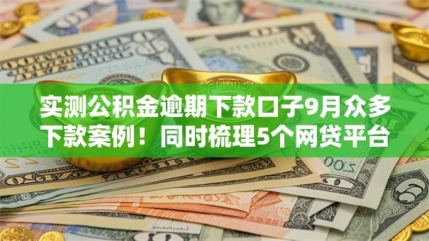 实测公积金逾期下款口子9月众多下款案例！同时梳理5个网贷平台公积金逾期放款情况