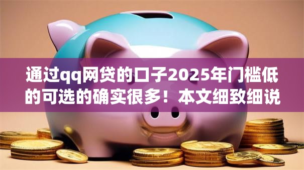 通过qq网贷的口子2025年门槛低的可选的确实很多！本文细致细说这5个借款软件！