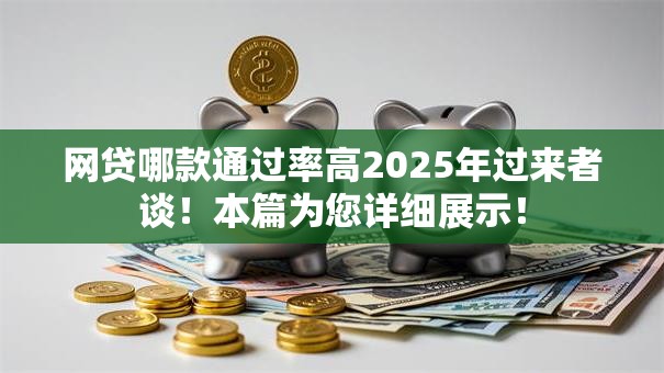 网贷哪款通过率高2025年过来者谈！本篇为您详细展示！