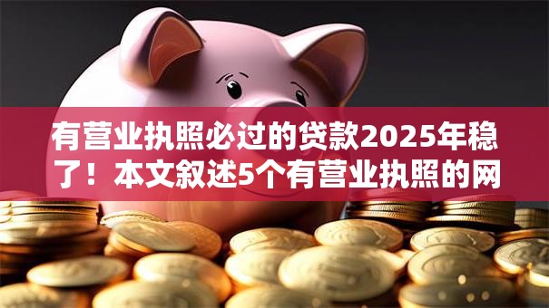 有营业执照必过的贷款2025年稳了！本文叙述5个有营业执照的网贷口子必过