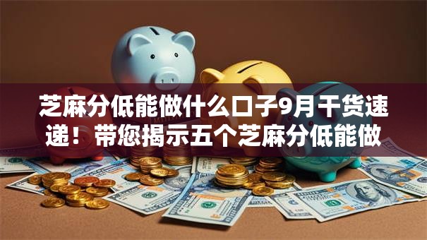 芝麻分低能做什么口子9月干货速递！带您揭示五个芝麻分低能做平台借钱贷款