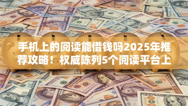 手机上的阅读能借钱吗2025年推荐攻略！权威陈列5个阅读平台上的贷款可以借