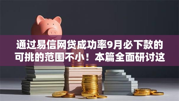 通过易信网贷成功率9月必下款的可挑的范围不小！本篇全面研讨这五个借钱软件！