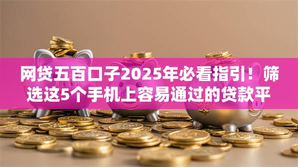 网贷五百口子2025年必看指引！筛选这5个手机上容易通过的贷款平台