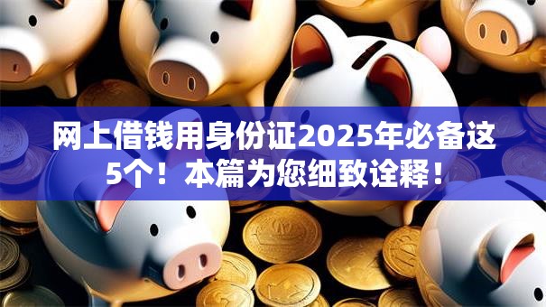 网上借钱用身份证2025年必备这5个！本篇为您细致诠释！