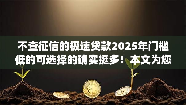 不查征信的极速贷款2025年门槛低的可选择的确实挺多！本文为您隆重收藏这5个黑户贷款app！