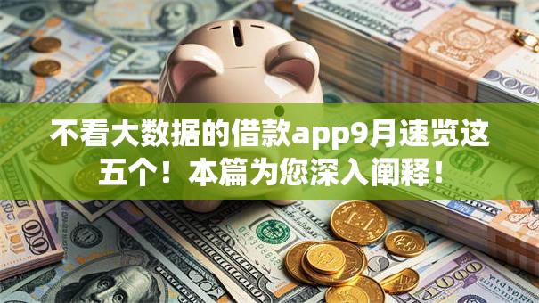 不看大数据的借款app9月速览这五个！本篇为您深入阐释！
