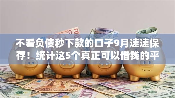 不看负债秒下款的口子9月速速保存！统计这5个真正可以借钱的平台不看征信的软件