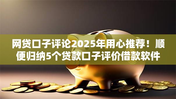 网贷口子评论2025年用心推荐！顺便归纳5个贷款口子评价借款软件不错