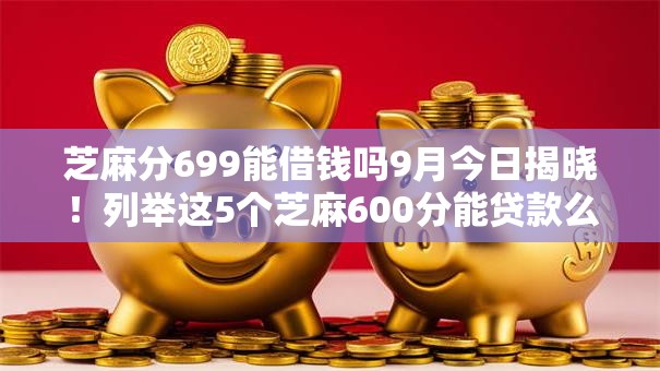 芝麻分699能借钱吗9月今日揭晓！列举这5个芝麻600分能贷款么