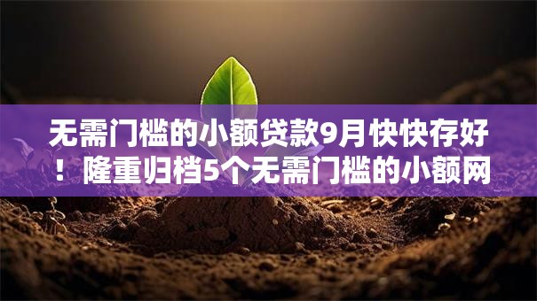 无需门槛的小额贷款9月快快存好！隆重归档5个无需门槛的小额网贷口子