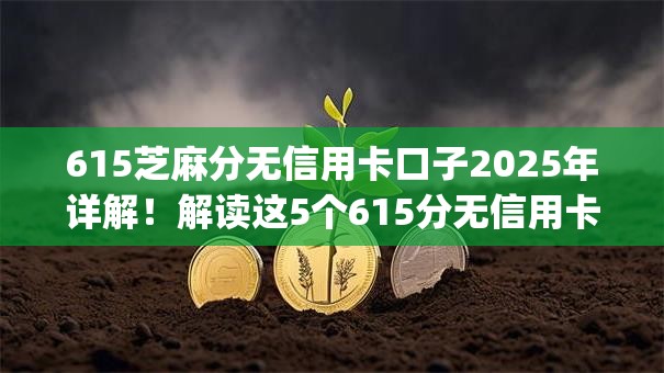 615芝麻分无信用卡口子2025年详解！解读这5个615分无信用卡网贷app借钱