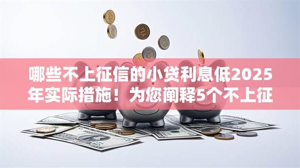 哪些不上征信的小贷利息低2025年实际措施！为您阐释5个不上征信的网贷平台利息低