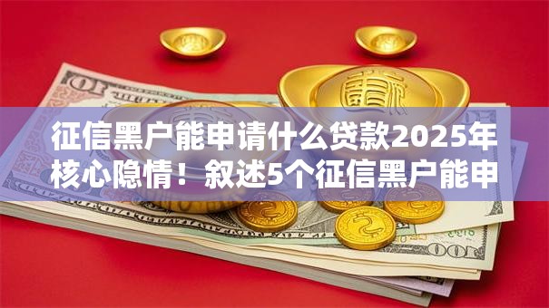 征信黑户能申请什么贷款2025年核心隐情！叙述5个征信黑户能申请借钱口子