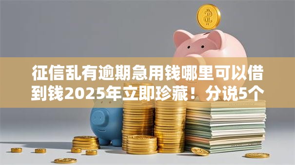 征信乱有逾期急用钱哪里可以借到钱2025年立即珍藏！分说5个征信乱逾期急用钱口子借钱