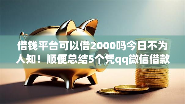 借钱平台可以借2000吗今日不为人知！顺便总结5个凭qq微信借款不查征信