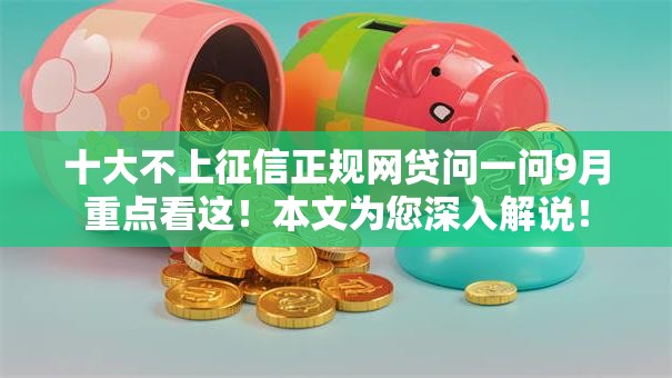 十大不上征信正规网贷问一问9月重点看这！本文为您深入解说！