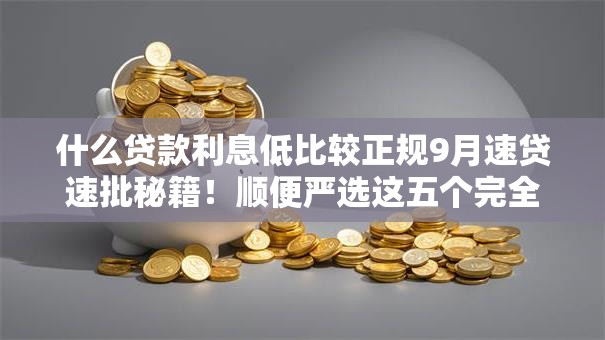 什么贷款利息低比较正规9月速贷速批秘籍！顺便严选这五个完全不需要芝麻分的小贷