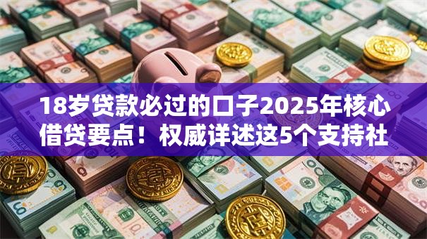 18岁贷款必过的口子2025年核心借贷要点！权威详述这5个支持社保卡贷款的平台
