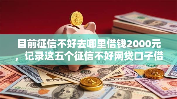 目前征信不好去哪里借钱2000元，记录这五个征信不好网贷口子借两千