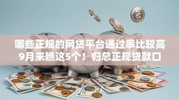 哪些正规的网贷平台通过率比较高9月来瞧这5个！归总正规贷款口子借款通过率比较高