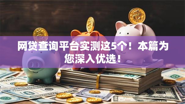 网贷查询平台实测这5个！本篇为您深入优选！
