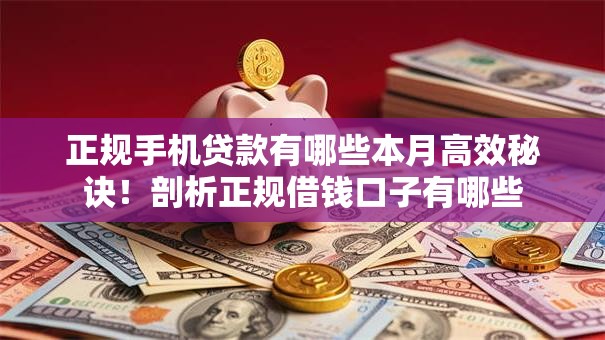 正规手机贷款有哪些本月高效秘诀！剖析正规借钱口子有哪些