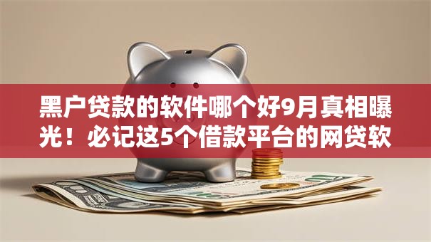 黑户贷款的软件哪个好9月真相曝光！必记这5个借款平台的网贷软件好用