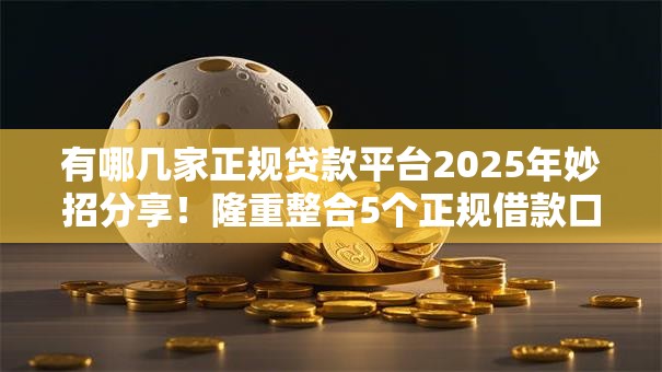 有哪几家正规贷款平台2025年妙招分享！隆重整合5个正规借款口子有几家软件
