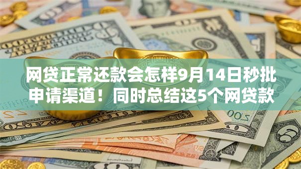 网贷正常还款会怎样9月14日秒批申请渠道！同时总结这5个网贷款申请的太频繁