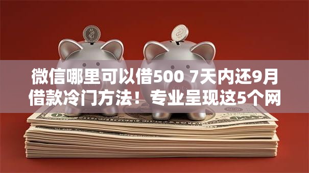 微信哪里可以借500 7天内还9月借款冷门方法！专业呈现这5个网贷平台借钱5007天内还