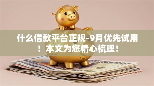 什么借款平台正规-9月优先试用！本文为您精心梳理！