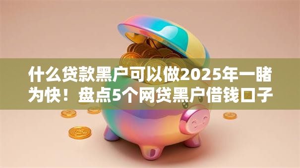 什么贷款黑户可以做2025年一睹为快！盘点5个网贷黑户借钱口子