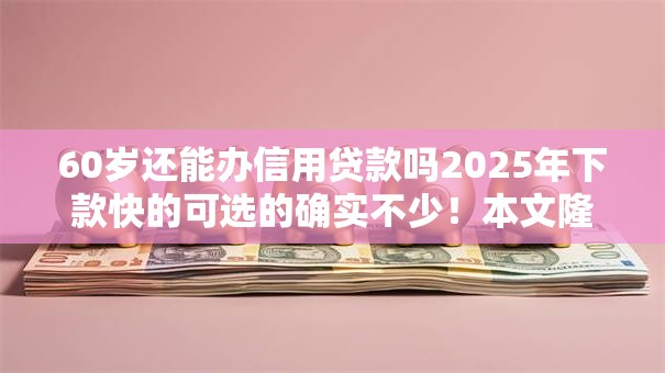 60岁还能办信用贷款吗2025年下款快的可选的确实不少！本文隆重归类​这5个网贷软件！