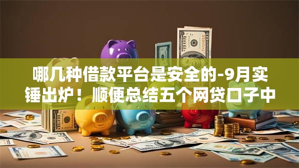 哪几种借款平台是安全的-9月实锤出炉！顺便总结五个网贷口子中借钱软件是安全的