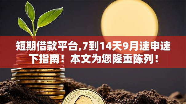 短期借款平台,7到14天9月速申速下指南！本文为您隆重陈列！