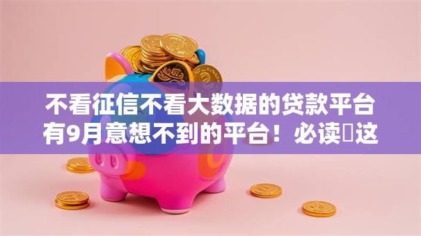 不看征信不看大数据的贷款平台有9月意想不到的平台！必读​这5个不看征信网贷口子借钱软件