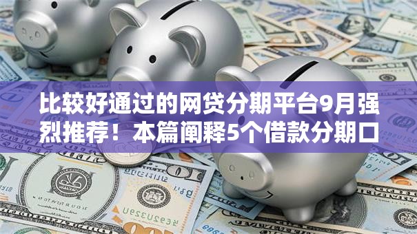 比较好通过的网贷分期平台9月强烈推荐!本篇阐释5个借款分期口子比较容易通过 比较好通过的网贷分期平台9月强烈推荐!本篇阐释5个借款分期口子比较容易通过