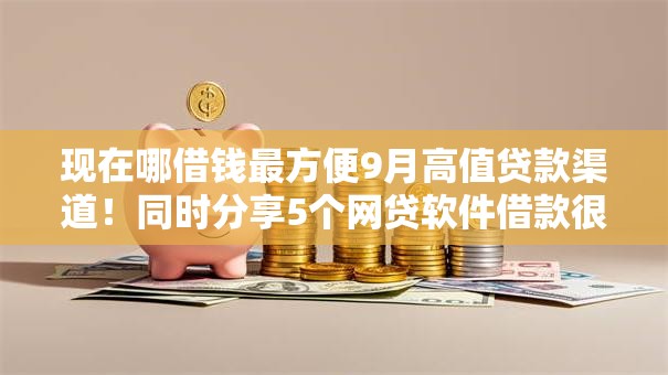 现在哪借钱最方便9月高值贷款渠道！同时分享5个网贷软件借款很方便