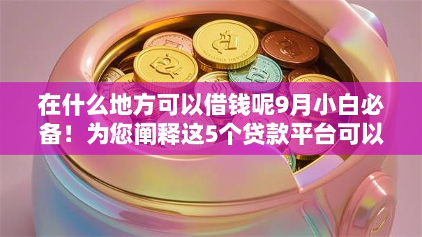 在什么地方可以借钱呢9月小白必备！为您阐释这5个贷款平台可以借网贷