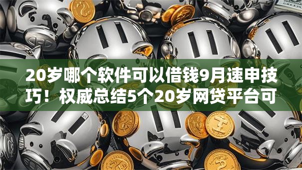 20岁哪个软件可以借钱9月速申技巧！权威总结5个20岁网贷平台可以贷款