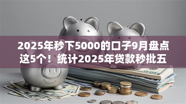 2025年秒下5000的口子9月盘点这5个！统计2025年贷款秒批五千的平台