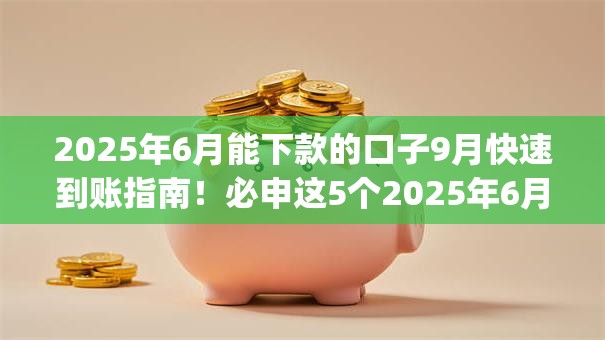 2025年6月能下款的口子9月快速到账指南！必申这5个2025年6月能借钱的网贷app