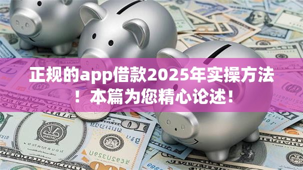 正规的app借款2025年实操方法！本篇为您精心论述！
