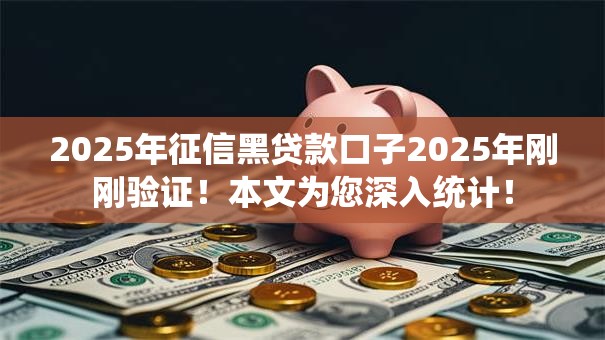 2025年征信黑贷款口子2025年刚刚验证！本文为您深入统计！