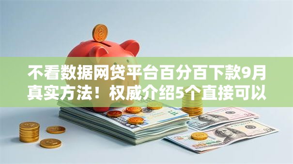 不看数据网贷平台百分百下款9月真实方法！权威介绍5个直接可以借钱贷款软件