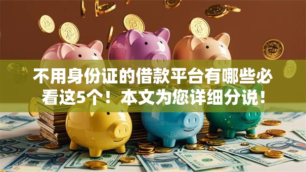 不用身份证的借款平台有哪些必看这5个！本文为您详细分说！