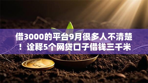 借3000的平台9月很多人不清楚！诠释5个网贷口子借钱三千米